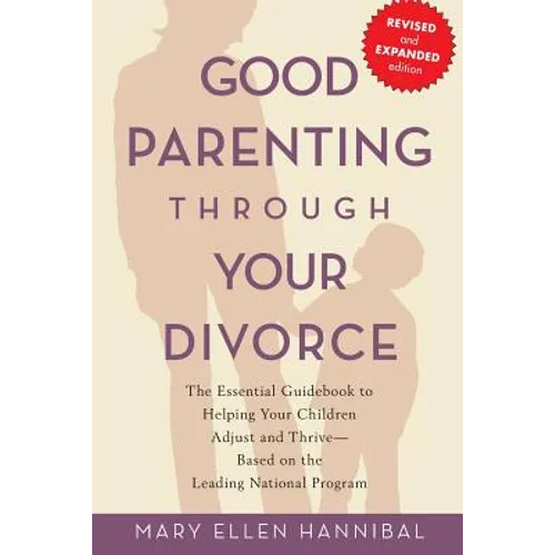 Good Parenting Through Your Divorce: The Essential Guidebook to Helping Your Children Adjust and Thrive Based on the Leading National Program