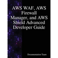 AWS WAF, AWS Firewall Manager, and AWS Shield Advanced Developer Guide