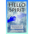 Hello Spirit: Talking to Spirits, Angels, Spirit Guides, Healing, Reincarnation, Orbs, Dowsing and much more