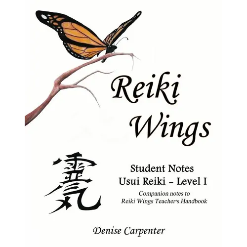 Reiki Wings, Student Notes Usui Reiki - Level I: Companion notes to Reiki Wings Teacher's Handbook