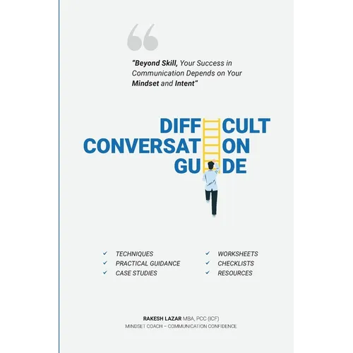 Difficult Conversation Guide: "Beyond Skill, Your Success In Communication Depends On Your Mindset And Intent!"