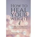 How To Heal Your Weight: A 16-Step Mind, Body, Spirit Approach to Fat Freedom