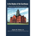 In the Shadow of the Courthouse: Memoir of The 1940s Written As A Novel