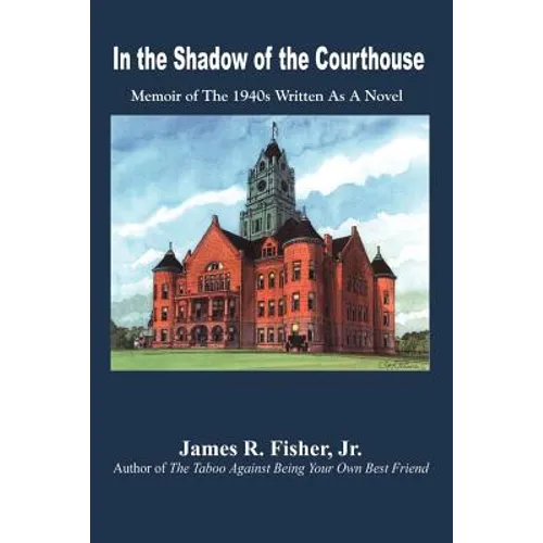 In the Shadow of the Courthouse: Memoir of The 1940s Written As A Novel