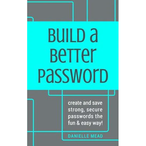 Build a Better Password: Create and Save Strong, Secure Passwords the Fun & Easy Way!