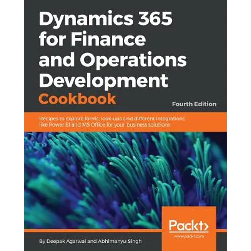 Dynamics 365 for Finance and Operations Development Cookbook - Fourth Edition: Recipes to explore forms, look-ups and different integrations like Powe