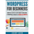 WordPress For Beginners: Complete Step-By-Step Guide to Building A WordPress Website in Under 30 Minutes