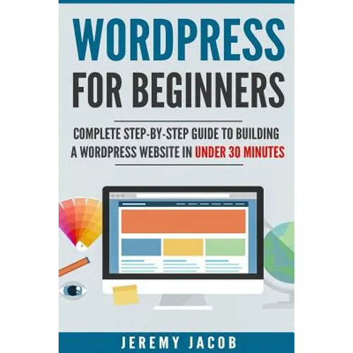 WordPress For Beginners: Complete Step-By-Step Guide to Building A WordPress Website in Under 30 Minutes