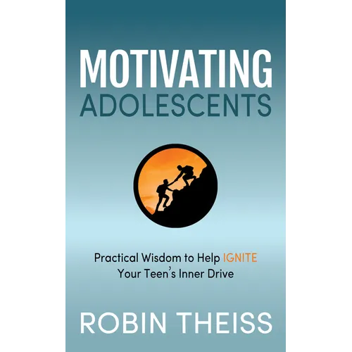 Motivating Adolescents: Practical Wisdom to Help Ignite Your Teen's Inner Drive