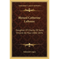 Blessed Catherine LaBoure: Daughter Of Charity Of Saint Vincent De Paul 1806-1876