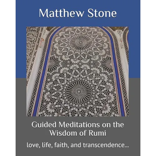 Guided Meditations on the Wisdom of Rumi: love, life, faith, and transcendence...