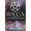 Wicca: Crystal Healing Magic: A Wiccan Beginner's Practical Guide to Casting Healing Magic with Crystals