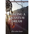 Dancing a Quantum Dream: An 80 Year Journey of Initiation, Quiet Miracles, Teaching and Shamanic Communications