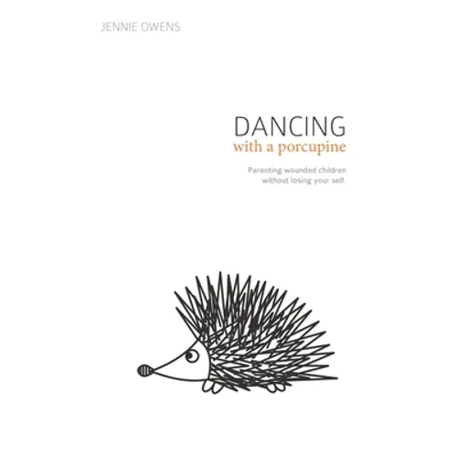 Dancing with a Porcupine: Parenting wounded children without losing your self