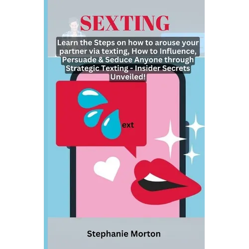 Sexting: Learn the Steps on how to arouse your partner via texting, How to Influence, Persuade & Seduce Anyone through Strategi