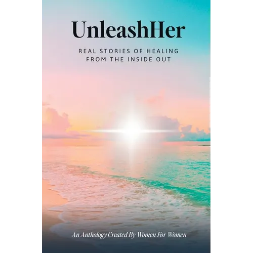 UnleashHer: Real Stories of Healing From The Inside Out