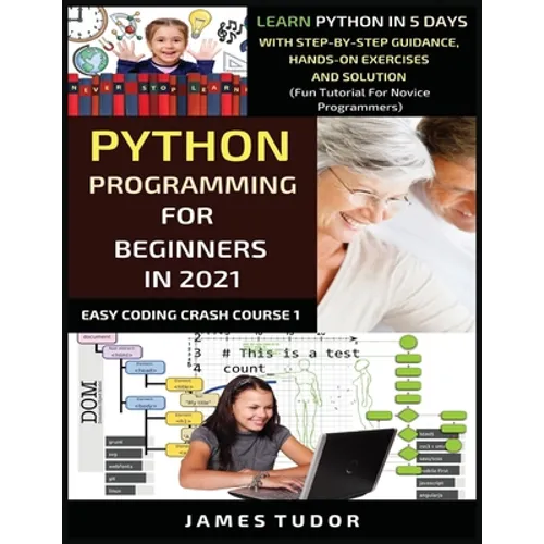 Python Programming For Beginners In 2021: Learn Python In 5 Days With Step By Step Guidance, Hands-on Exercises And Solution (Fun Tutorial For Novice