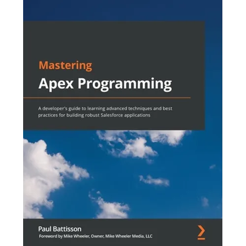 Mastering Apex Programming: A developer's guide to learning advanced techniques and best practices for building robust Salesforce applications
