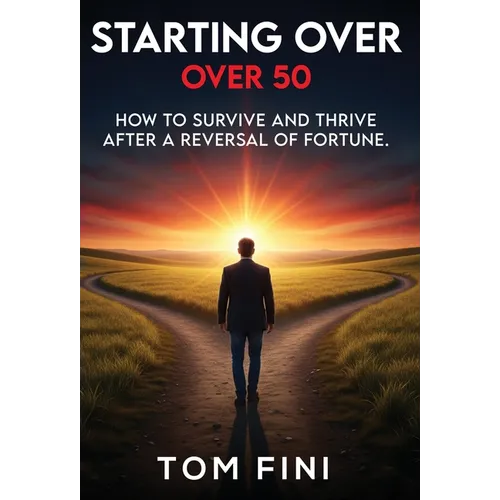 Starting Over...Over 50: "How To Survive and Thrive After a Reversal Of Fortune"