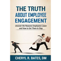 The TRUTH about Employee Engagement: Uncover the Reasons Employees Leave and How to Get Them to Stay
