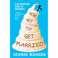 How Not to Get Married: A no-nonsense guide to weddings... from a photographer who has seen it ALL