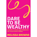 Dare to Be Wealthy: The Anti-Hustle Approach to Creating Real Wealth - On Your Own Terms