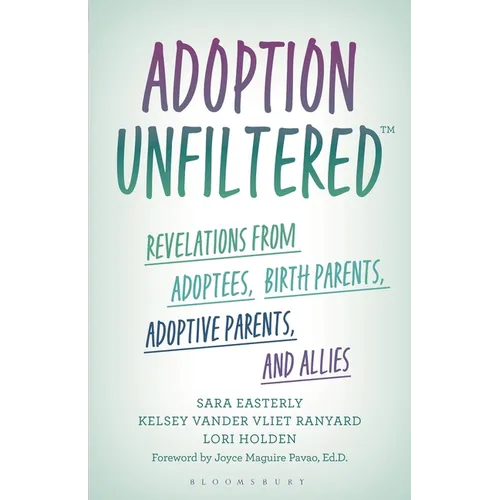 Adoption Unfiltered: Revelations from Adoptees, Birth Parents, Adoptive Parents, and Allies