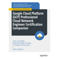 Google Cloud Platform (Gcp) Professional Cloud Network Engineer Certification Companion: Learn and Apply Network Design Concepts to Prepare for the Ex