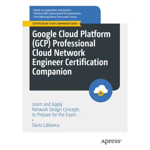 Google Cloud Platform (Gcp) Professional Cloud Network Engineer Certification Companion: Learn and Apply Network Design Concepts to Prepare for the Ex