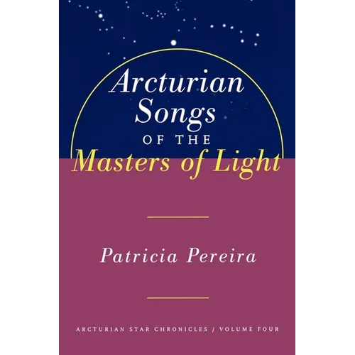 Arcturian Songs of the Masters of Light: Arcturian Star Chronicles, Volume Four