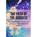 The Path of the Goddess: Transforming Your Life with Sacred Feminine Energy