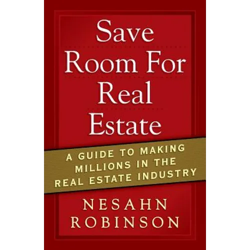 Save Room for Real Estate: A Guide to Making Millions in the Real Estate Industry