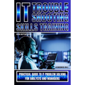 IT Troubleshooting Skills Training: Practical Guide To IT Problem Solving For Analysts And Managers