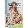 89 Juice and Meal Recipe Solutions for Common Fevers: Give Your Body the Proper Nutrients to Recover From Common Fevers