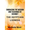 Embracing the Wisdom and Teachings of Sekhmet - The Egyptian Lioness