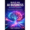 Build an AI Business Without Coding: Launch Digital Products, Services & Tools Using No-Code AI