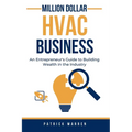 Million Dollar HVAC Business: An Entrepreneur's Guide to Building Wealth in the Industry
