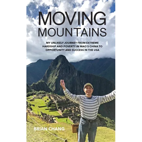 Moving Mountains: My Unlikely Journey from Extreme Hardship and Poverty in Mao's China to Opportunity and Success in the USA