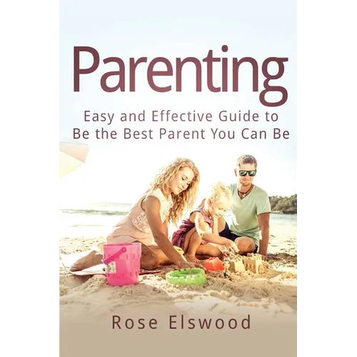 Parenting: Easy and Effective Guide to Be the Best Parent You Can Be