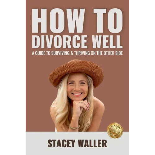 How To Divorce Well: A Guide to Surviving & Thriving on the Other Side