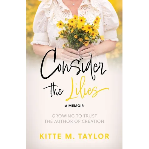 Consider the Lilies A Memoir: Growing to Trust the Author of Creation