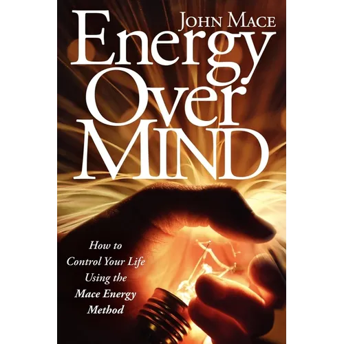 Energy Over Mind!: How to Take Control of Your Life Using the Mace Energy Method