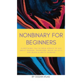 Nonbinary For Beginners: Everything you've been afraid to ask about gender, pronouns, being an ally, and black & white thinking