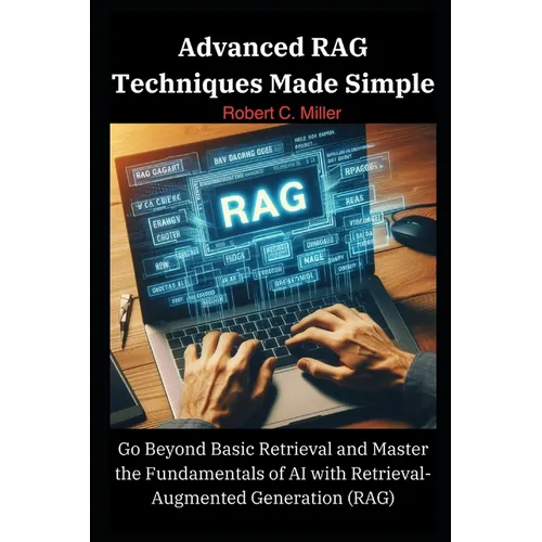 Advanced RAG Techniques Made Simple: Go Beyond Basic Retrieval and Master the Fundamentals of AI with Retrieval-Augmented Generation (RAG)