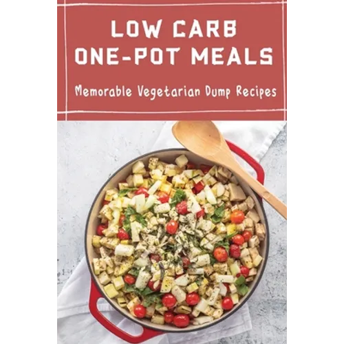 Low Carb One-Pot Meals: Memorable Vegetarian Dump Recipes