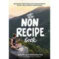 The NonRecipe Book: Designing for Whole-Self Nourishment Using Your Unique Ingredients