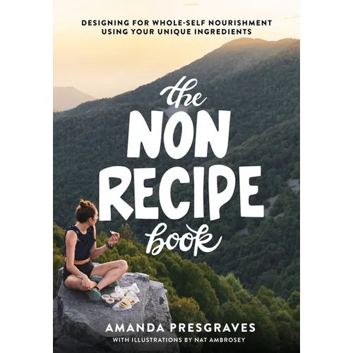 The NonRecipe Book: Designing for Whole-Self Nourishment Using Your Unique Ingredients