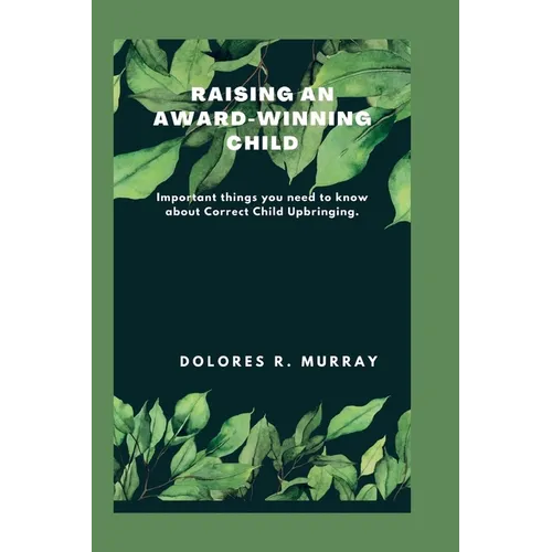 Raising an Award-Winning Child: Important things you need to know about Correct Child Upbringing
