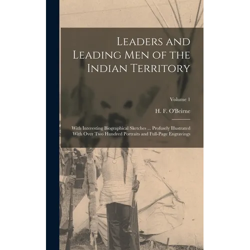 Leaders and Leading men of the Indian Territory: With Interesting Biographical Sketches ... Profusely Illustrated With Over two Hundred Portraits and