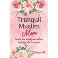 Tranquil Muslim Mom: How To Find Serenity As a Mother and Cope With Overwhelm